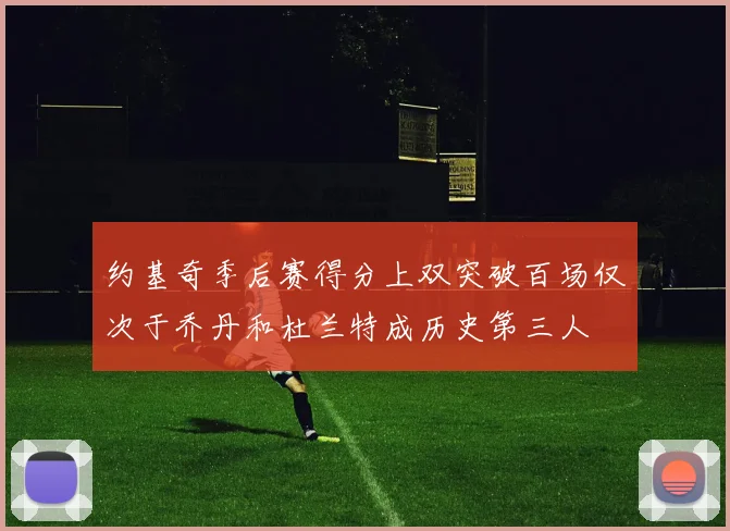 约基奇季后赛得分上双突破百场仅次于乔丹和杜兰特成历史第三人