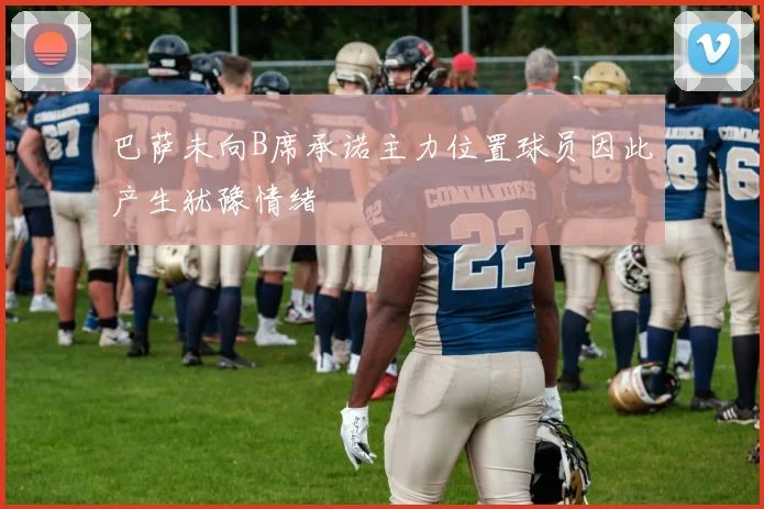 巴萨未向B席承诺主力位置球员因此产生犹豫情绪